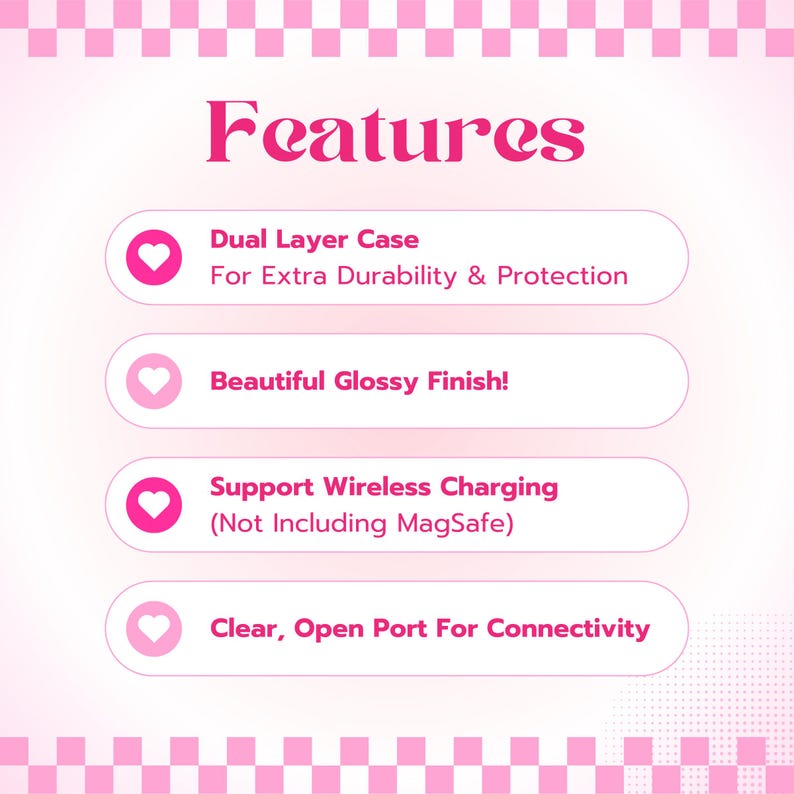 May include: A pink and white graphic with the word "Features" in pink text. Four pink buttons with white hearts and text describing the features of a phone case: Dual Layer Case for Extra Durability & Protection, Beautiful Glossy Finish!, Support Wireless Charging (Not Including MagSafe), Clear, Open Port For Connectivity.