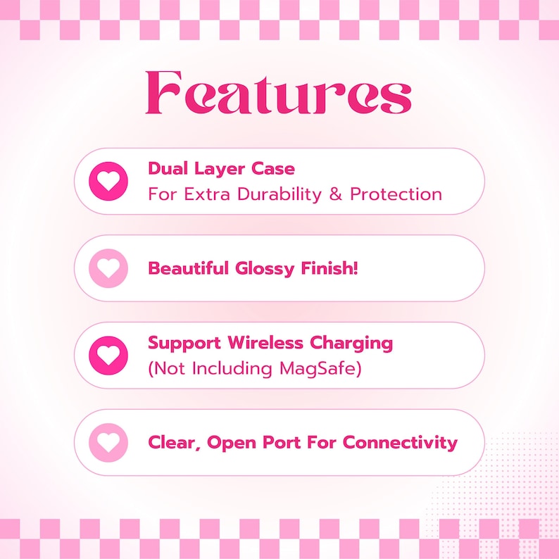 May include: A pink and white graphic with the word "Features" in pink text. Four pink buttons with white hearts and text describing the features of a phone case. The text on the buttons reads: "Dual Layer Case For Extra Durability & Protection", "Beautiful Glossy Finish!", "Support Wireless Charging (Not Including MagSafe)", and "Clear, Open Port For Connectivity".