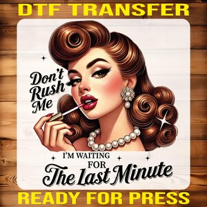 May include: DTF transfer featuring a vintage-style illustration of a woman applying lipstick. The image includes the text "Don't Rush Me" and "I'm Waiting for The Last Minute. Ready for Press."