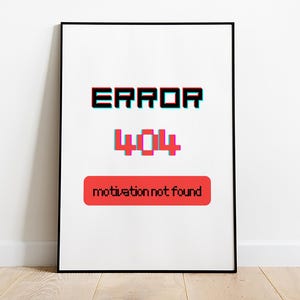 Peut inclure: Une affiche encadrée blanche avec du texte noir qui dit "ERROR 404 motivation not found". Le texte est dans une police de caractères pixélisée et le nombre 404 est en rouge.