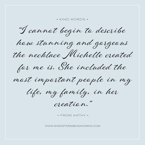Pu&ograve; includere: Una citazione su una collana creata da Michelle. La citazione recita: "Non posso iniziare a descrivere quanto sia sbalorditiva e splendida la collana che Michelle ha creato per me. Ha incluso le persone pi&ugrave; importanti della mia vita, la mia famiglia, nella sua creazione." La citazione &egrave; attribuita a Kathy.