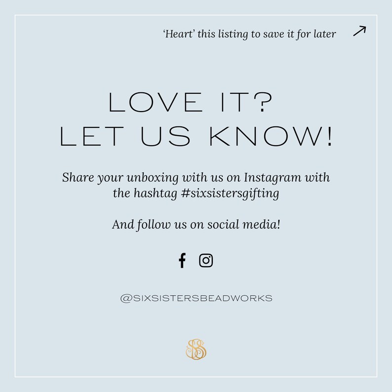 Pu&ograve; includere: Uno sfondo azzurro chiaro con il testo "LOVE IT? LET US KNOW!" in nero. Sotto il testo c'&egrave; un messaggio per condividere un unboxing su Instagram con l'hashtag #sixsistersgifting. Il testo "And follow us on social media!" &egrave; sotto l'hashtag.  Icone di social media per Facebook e Instagram sono sotto il testo. Il testo "@SIXSISTERSBEADWORKS" &egrave; sotto le icone. Un logo dorato con le lettere "SS" &egrave; in fondo all'immagine.