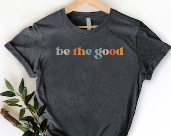 Be The Good Tshirt,Inspirational Tee,Be A Good Human Shirt,Be A Good Human Gift,Be Kind T shirt,Be Kind Gift,Positive Shirt,Be Kind T-shirt