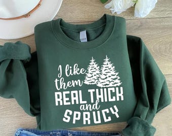 I like them real thick and sprucy Sweatshirt, Women's Christmas Sweatshirt, Funny Christmas Shirt, Christmas Gift for Women, Xmas Sweatshirt