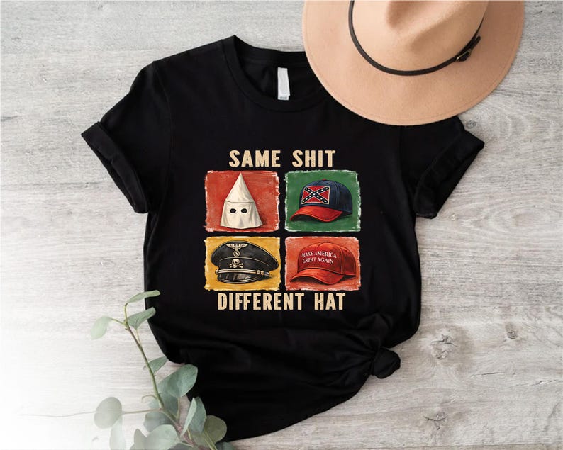 May include: Black t-shirt with the text "SAME SHIT DIFFERENT HAT" and images of a KKK hood, a Confederate flag hat, a Nazi hat, and a "Make America Great Again" hat. A tan hat is on the right side of the shirt.