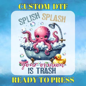 May include: A pink octopus in a bathtub with bubbles, a yellow rubber ducky, and the text "Splish Splash Your Opinion Is Trash". The image is labeled "Custom DTF Ready To Press".