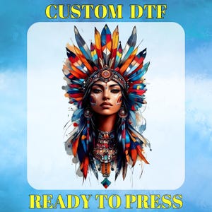 May include: A colorful digital illustration of a woman wearing a Native American headdress with feathers in shades of red, orange, blue, and yellow. The text "CUSTOM DTF" and "READY TO PRESS" are displayed in yellow.