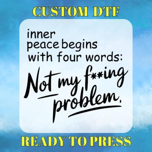 May include: A white background with a blue sky overlay. The text "CUSTOM DTF" is in yellow at the top of the image. The text "inner peace begins with four words: Not my f***ing problem." is in black. The text "READY TO PRESS" is in yellow at the bottom of the image.