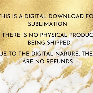 May include: Digital download graphic with text: "THIS IS A DIGITAL DOWNLOAD FOR SUBLIMATION. THERE IS NO PHYSICAL PRODUCT BEING SHIPPED. DUE TO THE DIGITAL NATURE, THERE ARE NO REFUNDS." Background is gold and white marble.