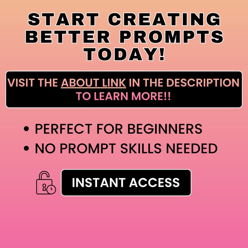 May include: A gradient pink and orange graphic with the text "START CREATING BETTER PROMPTS TODAY!". A black banner reads "VISIT THE ABOUT LINK IN THE DESCRIPTION TO LEARN MORE!!". Additional text includes "PERFECT FOR BEGINNERS" and "NO PROMPT SKILLS NEEDED".