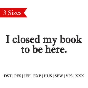 Könnte beinhalten: Weißer Hintergrund mit dem schwarzen Text "I closed my book to be here." Ein rotes Banner oben links zeigt "3 Sizes." Darunter stehen Dateiformat-Abkürzungen: DST, PES, JEF, EXP, HUS, SEW, VP3 und XXX.
