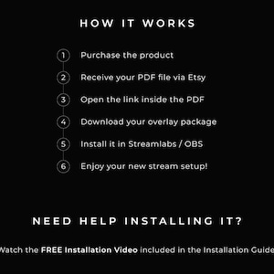 How it works:
1. Purchase the product
2. Receive your PDF file on Etsy
3. Open the link inside the PDF
4. Download your overlay package
5. Install it in Streamlabs / OBS
6. Enjoy your new stream setup! 

Need help installing it?
Watch the FREE Installation Video included in the Installation Guide.