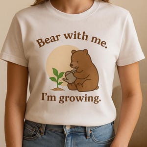 Bear With Me I’m Growing Shirt • Self Care T-Shirt • Mental Health Gift • Healing Graphic Tee • Cute Bear Aesthetic Unisex Top
