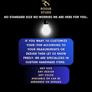 May include: Black background with the text "ROGUE STUDS" and the message "NO STANDARD SIZE NO WORRIES WE ARE HERE FOR YOU..". The image also states "IF YOU WANT TO CUSTOMIZE YOUR ITEM ACCORDING TO YOUR MEASUREMENTS OR DESIGN THEN LET US KNOW FREELY. WE ARE SPECIALIZED IN CUSTOM HANDMADE ITEMS."