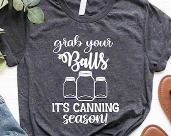 Funny Mom Shirt, Gift for Mother, Grab Your Balls It’s Canning Season Shirt, Canning Shirt, Canning Gift, Gardening Gift, Ball Jars Shirt