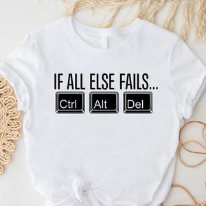 Ctrl Alt Del Shirt, Funny Computer Shirt, Tech Geek Shirt, If All Else Fails Shirt