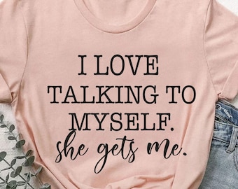 I Love Talking to Myself She Gets Me, Funny Women Shirt,Funny Gifts for Moms,Funny Birthday Gift Shirt,Best Friend Shirt,Shirts With Sayings