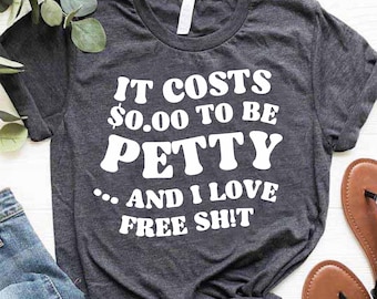 Petty Shirt, Sarcastic Shirt Women, Funny Friend Shirts, Humor Shirt, It Costs 0.00 To Be Petty and I Love Free Shit Shirt, Sarcasm Shirt