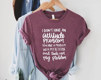 Attitude T-Shirt, Sarcastic Shirt for Women and Men, Funny Saying Shirt, Sarcastic Gift Shirt, Funny Quote Shirt, I Don't Have an Attitude