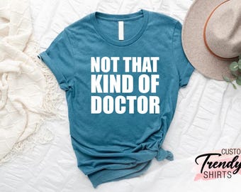 Not That Kind Of Doctor Shirt,PhD Graduate Shirt,Phd Graduation Gift,Doctorate Shirt,Doctoral Student Shirt,Funny Doctor Shirt,Doctorate Tee