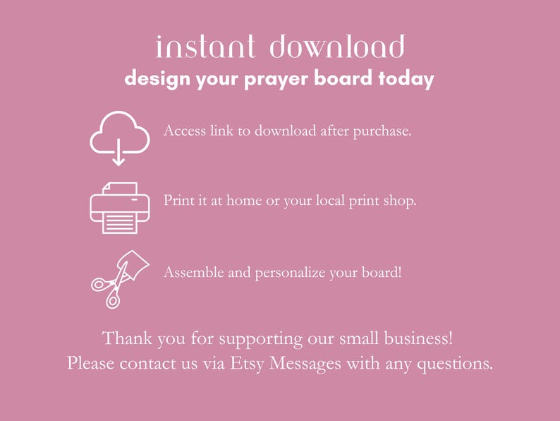 Text that reads 'instant download! Design your prayer board today.' The text explains how to access the your digital download. You will be provided with a download link once your purchase clears. You can print the board at home or your local print shop. Print instructions are included.  Then, assemble and personalize your board! The text at the bottom reads: 'Thank you for supporting our small business! Please contact us via Etsy Messages with any questions.'