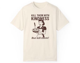 Kill Them With Kindness, Sarcastic T-shirt, Funny Women Tee, Sarcasm Shirt, Gift for Friends