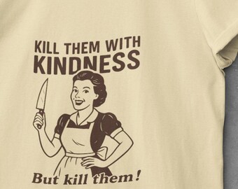 Kill Them With Kindness, Sarcastic T-shirt, Funny Women Tee, Sarcasm Shirt, Gift for Friends