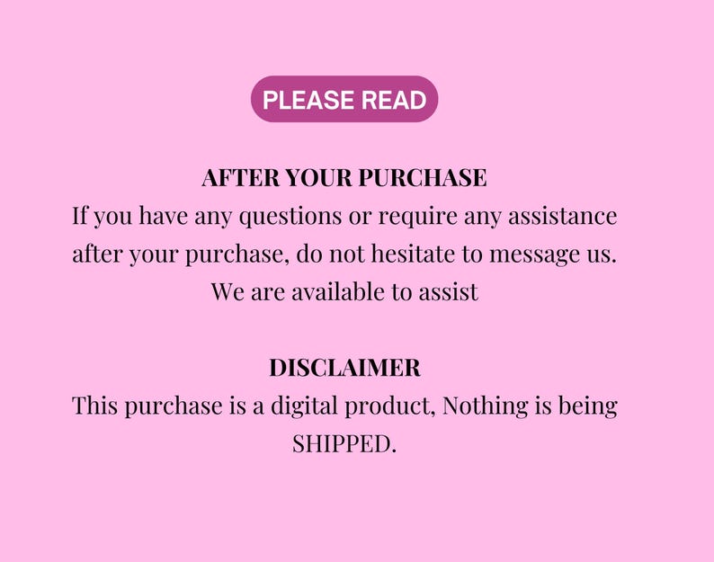 May include: A pink background with text in black and white. The text includes "PLEASE READ", "AFTER YOUR PURCHASE", and "DISCLAIMER". The disclaimer states that the purchase is a digital product and nothing is being shipped.