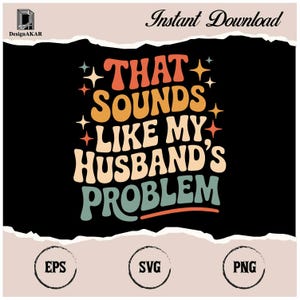 May include: A black digital design with the text "THAT SOUNDS LIKE MY HUSBAND'S PROBLEM" in retro colors. The design includes the words "Instant Download" and file type icons for EPS, SVG, and PNG.