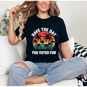 Sarcastic Political Saying Have The Day You Voted have the day anti trump shirt Political Png Feminist Activist political humor Anti Trump