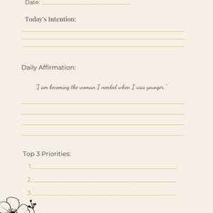 May include: A beige journal page with the heading "Day 1 - Morning" and prompts for the date, intention, and daily affirmation. The affirmation reads, "I am becoming the woman I needed when I was younger." Includes space for top 3 priorities and floral illustrations.