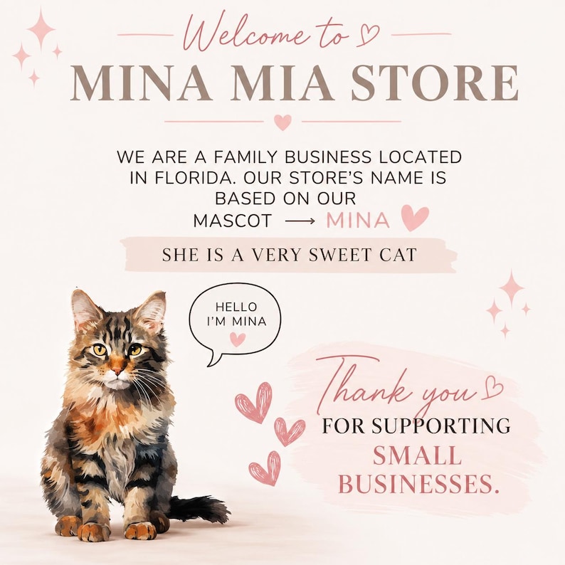 May include: A light pink informational graphic for Mina Mia Store featuring a brown and black tabby cat mascot. The text reads: Welcome to Mina Mia Store, We are a family business located in Florida. Our store's name is based on our mascot Mina. She is a very sweet cat. Hello I'm Mina. Thank you for supporting small businesses.