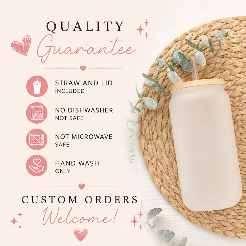 May include: A frosted glass tumbler with a bamboo lid and straw, accompanied by text stating Quality Guarantee, Straw and Lid Included, No Dishwasher Safe, Not Microwave Safe, Hand Wash Only, and Custom Orders Welcome, decorated with pink hearts.