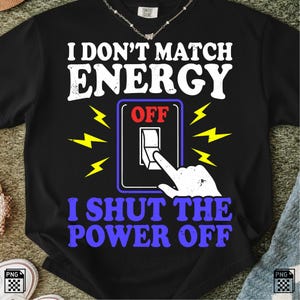Peut inclure: T-shirt noir avec le texte "I DON'T MATCH ENERGY, I SHUT THE POWER OFF." Le motif comprend un interrupteur en position "OFF", avec des éclairs jaunes.