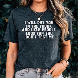 Put You in the Trunk Shirt, Funny Dark Humor T-Shirt, Don’t Test Me Sarcastic Tee, Savage Quote Shirt, Gift for Her or Him, Bold Graphic