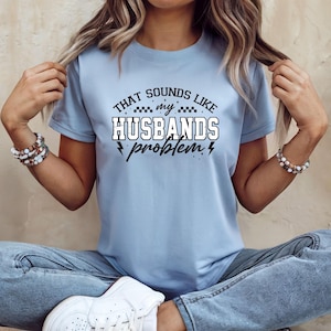 Funny Wife T-Shirt: That Sounds Like My Husband&#39;s Problem