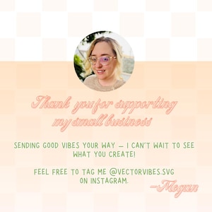 May include: A woman with glasses smiles and thanks customers for supporting her small business. The text reads "Thank you for supporting my small business. Sending good vibes your way - I can't wait to see what you create! Feel free to tag me @vectorvibes.svg on Instagram. -Megan"