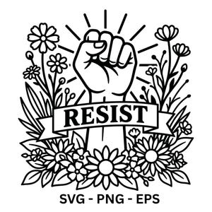 May include: Black and white graphic featuring a raised fist with the word "RESIST" on a banner. The fist is surrounded by floral elements, including daisies and other flowers. The bottom of the image includes the text "SVG - PNG - EPS".
