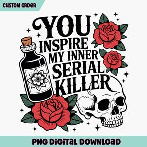 May include: A digital graphic with the text "YOU INSPIRE MY INNER SERIAL KILLER". The design includes a black poison bottle, red roses, and a skull. The words "CUSTOM ORDER" and "PNG DIGITAL DOWNLOAD" are also present.