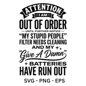 May include: Black and white graphic design with the text "ATTENTION - I AM - OUT OF ORDER" and other humorous phrases. The design includes the phrases "MY STUPID PEOPLE" and "Give A Damn". The bottom of the design includes "SVG - PNG - EPS".