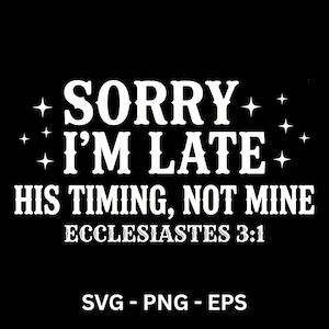 May include: A black background with white text. The text reads "SORRY I'M LATE HIS TIMING, NOT MINE ECCLESIASTES 3:1". The text is surrounded by star shapes. The bottom of the image has the text "SVG - PNG - EPS".