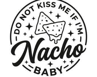 May include: Black and white graphic design featuring a circular emblem with the text "DO NOT KISS ME IF I'M - Nacho BABY". Two nacho chips are in the center, with stars around the edge. Below the emblem are the letters "SVG - PNG - EPS".