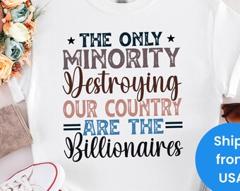 The Only Minority Destroying This Country Are Billionaires Shirt, Sarcastic Billionaire Shirt,Political Humor,Activism Shirt,Funny Quote Tee