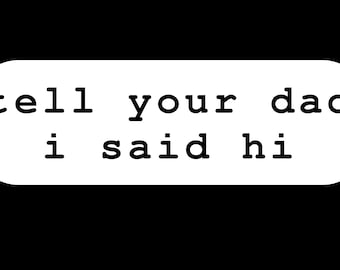 tell your DAD/MOM i said hi Vinyl Printed Sticker - peel and stick