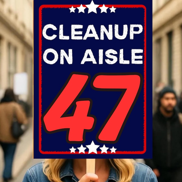 CleanUp on Aisle 47 Protest Sign, No Kings In America Anti-Trump Poster ,Freedom Lovers Gift, Political Activist Rally Sign, Anti MAGA Sign