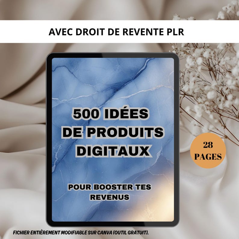 May include: A digital product mockup on a tablet screen with a blue marble background. The text on the screen reads "500 ID&Eacute;ES DE PRODUITS DIGITAUX POUR BOOSTER TES REVENUS" and "28 PAGES". The text at the bottom of the screen reads "FICHIER ENTI&Egrave;REMENT MODIFIABLE SUR CANVA (OUTIL GRATUIT)."