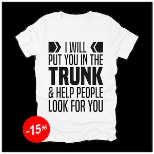 Funny Dark Humor T-Shirt: I Will Put You In The Trunk