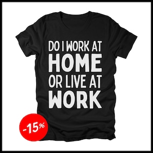 Do I Work From Home Or Live At Work T-Shirt, Funny WFH Tee Shirt Quote Saying, Job Humor Working From Home Office Gag Gifts Remote Workers