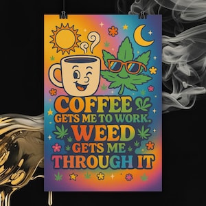 May include: A colorful poster with a psychedelic design. It features a smiling coffee cup, a cannabis leaf wearing sunglasses, and the text "COFFEE GETS ME TO WORK. WEED GETS ME THROUGH IT." The background is a gradient of rainbow colors.