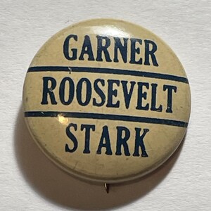 May include: A vintage campaign button with the names "GARNER", "ROOSEVELT", and "STARK" in dark blue lettering on a cream-colored background. The button is round with a pin on the back.